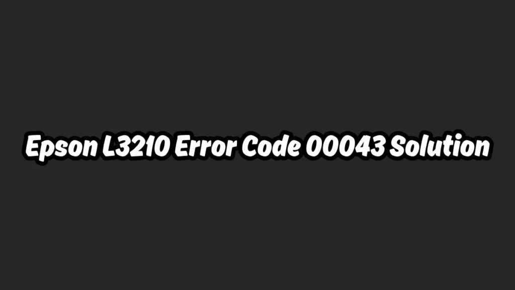 Epson L3210 Error Code 00043 Solution