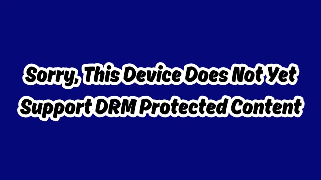Sorry, This Device Does Not Yet Support DRM Protected Content